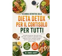 LA BIBBIA DEFINITIVA SULLA DIETA DETOX PER IL CORTISOLO PER TUTTI: Una guida naturale per ridurre gli ormoni dello stress, riequilibrare le ghiandole ... il corpo con ricette a base di alimenti int