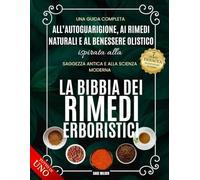 La Bibbia dei Rimedi Erboristici: Una guida completa all’autoguarigione, ai rimedi naturali e al benessere olistico ispirata alla saggezza antica e alla scienza moderna
