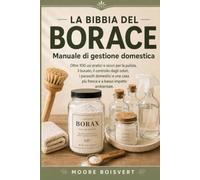 LA BIBBIA DEL BORACE Manuale di gestione domestica: Oltre 100 usi pratici e sicuri per la pulizia, il bucato, il controllo degli odori, i parassiti ... casa più fresca e a basso impatto ambientale.