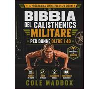 La Bibbia del Calisthenics Militare per Donne Oltre i 40: 28 giorni senza attrezzi per bruciare il grasso addominale, aumentare la forza, migliorare metabolismo e mobilità e restare forti dopo i 40