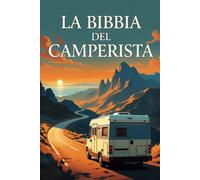 LA BIBBIA DEL CAMPERISTA: Dal primo viaggio alle tecniche degli esperti