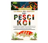 LA BIBBIA DEL CUSTODE DEI PESCI KOI: Il manuale d'uso completo per la cura delle koi, la progettazione del laghetto, l'alimentazione, l'allevamento, ... di colore e la prevenzione delle malattie