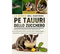 LA BIBBIA DEL CUSTODE DEI PETAURI DELLO ZUCCHERO: Manuale del proprietario passo dopo passo per la cura del petauro dello zucchero: dieta, legame, ... ed elementi essenziali per la salute