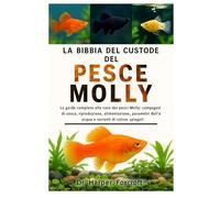 LA BIBBIA DEL CUSTODE DEL PESCE MOLLY: La guida completa alla cura dei pesci Molly: compagni di vasca, riproduzione, alimentazione, parametri dell'acqua e varianti di colore spiegati