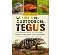 LA BIBBIA DEL CUSTODE DEL TEGUS: La guida definitiva alla cura delle lucertole Tegu: alimentazione, manipolazione, alloggio, allevamento e soluzioni per la salute per tutti i proprietari
