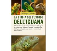 LA BIBBIA DEL CUSTODE DELL'IGUANA: Tutto quello che c'è da sapere sulla cura delle iguane da compagnia, compresa la dieta, l'impostazione ... di salute e le tecniche di manipolazione