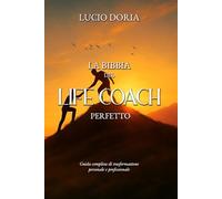 LA BIBBIA DEL LIFE COACH PERFETTO: Guida completa di trasformazione personale e professionale