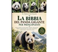 LA BIBBIA DEL PANDA GIGANTE PER PRINCIPIANTI: Guida completa al panda gigante: biologia, alimentazione, habitat, comportamento, vita sociale, riproduzione, conservazione e molto altro ancora.