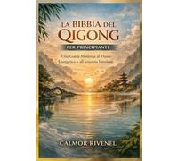 LA BIBBIA DEL QIGONG PER PRINCIPIANTI: Una Guida Moderna al Flusso Energetico e all'armonia Interiore