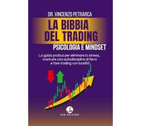 LA BIBBIA DEL TRADING PSICOLOGIA E MINDSET DEL TRADER DI SUCCESSO: La guida pratica per eliminare lo stress, costruire una autodisciplina di ferro e fare trading con lucidità