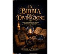 LA BIBBIA DELLA DIVINAZIONE: Guida Pratica ai Tarocchi, alle Rune, All'astrologia, alla Divinazione, ai Pendoli e agli Antichi Metodi di Predizione del Futuro