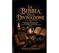LA BIBBIA DELLA DIVINAZIONE: Guida Pratica ai Tarocchi, alle Rune, All'astrologia, alla Divinazione, ai Pendoli e agli Antichi Metodi di Predizione del Futuro