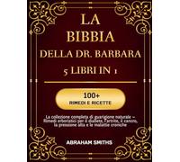 LA BIBBIA DELLA DR. BARBARA - 5 LIBRI IN 1: La collezione completa di guarigione naturale - Rimedi erboristici per il diabete, l’artrite, il cancro, la pressione alta e le malattie croniche