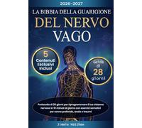 La Bibbia della Guarigione del Nervo Vago: Protocollo di 28 giorni per riprogrammare il tuo sistema nervoso in 10 minuti al giorno con esercizi somatici per sonno profondo, ansia e traumi