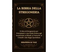 La Bibbia della Stregoneria: Il Libro di Stregoneria per Principianti e una Guida Pratica agli Incantesimi, ai Rituali, ai Tarocchi, ai Cristalli e alla Magia Quotidiana