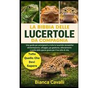 La Bibbia delle Lucertole da Compagnia: Una guida per principianti a tutte le lucertole domestiche: alimentazione, alloggio, gestione, allevamento e scelta della specie giusta per il tuo stile di vita