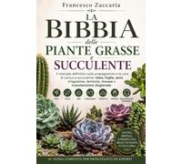 La bibbia delle piante grasse e succulente.: Il manuale definitivo e la cura di cactus e succulente : Talee , foglie , semi , irrigazione , rinvaso e manutenzione stagionale.