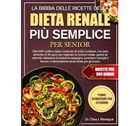 LA BIBBIA DELLE RICETTE DELLA DIETA RENALE PIÙ SEMPLICE PER SENIOR: Oltre 500 ricette a basso contenuto di sodio e potassio, con piani alimentari di ... elettroliti, abbassare la pressione sanguigna