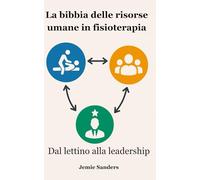 La bibbia delle risorse umane in fisioterapia: Dal lettino alla leadership