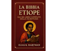 La Bibbia etiope: Gli 88 libri completi della Scrittura: Introduzione al Canone Sacro della Chiesa Ortodossa Etiope, inclusi Enoch, Giubilei e Meqabyan