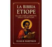 La Bibbia etiope: Gli 88 libri completi della Scrittura: Introduzione al Canone Sacro della Chiesa Ortodossa Etiope, inclusi Enoch, Giubilei e Meqabyan
