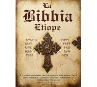 La Bibbia Etiope in Italiano: Il Canone Integrale degli 81 Libri Sacri di Aksum con il Libro di Enoch i Giubilei e i Vangeli Perduti della Tradizione Tewahedo