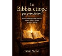La Bibbia etiope per principianti: Una semplice guida ai suoi libri, alla sua storia e alle sue scritture uniche.