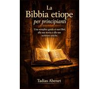 La Bibbia etiope per principianti: Una semplice guida ai suoi libri, alla sua storia e alle sue scritture uniche.