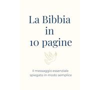 La Bibbia in 10 pagine: Il messaggio essenziale spiegato in modo semplice