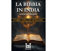 LA BIBBIA IN INDIA: L'origine indiana del cristianesimo (ORIGIN: Libri esoterici e di Ricerca)