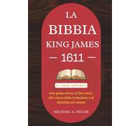LA BIBBIA KING JAMES 1611 E I SUOI APOCRIFI: Una guida chiara ai libri extra, alla storia della traduzione e al dibattito sul canone