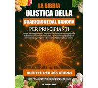 LA BIBBIA OLISTICA DELLA GUARIGIONE DAL CANCRO PER PRINCIPIANTI: Terapie naturali anticancro, rimedi per rafforzare l’immunità, protocolli di ... la prevenzione, la guarigione e il supporto a