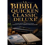 LA BIBBIA QUICKEN CLASSIC DELUXE: Il manuale definitivo per organizzare le finanze, massimizzare i risparmi e semplificare la dichiarazione dei redditi