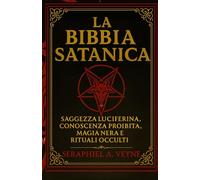 La Bibbia Satanica: Saggezza Luciferina, Conoscenza Proibita, Magia nera e Rituali Occulti
