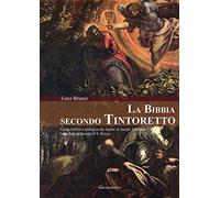 La Bibbia secondo Tintoretto. Guida alla lettura biblica e teologica dei dipinti di Jacopo Tintoretto nella Scuola Grande di San Rocco a Venezia. Ediz. illustrata (Arte e iconografia)