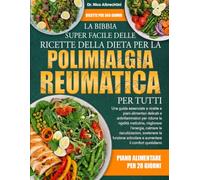 LA BIBBIA SUPER FACILE DELLE RICETTE DELLA DIETA PER LA POLIMIALGIA REUMATICA PER TUTTI: Una guida essenziale a ricette e piani alimentari delicati e ... l’energia, calmare le riacutizzazion.....