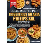 LA BIBBIA SUPER SEMPLICE DELLE RICETTE PER FRIGGITRICE AD ARIA PHILIPS XXL PER LA FAMIGLIA: Oltre 200 ricette in grandi quantità per friggitrice ad ... preferiti, preparazione di pasti san...