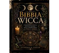 LA BIBBIA WICCA: Stregoneria Antica, Rituali Lunari, Magia Erboristeria, La Magia e i Segreti della Wicca Moderna