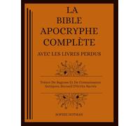 LA BIBLE APOCRYPHE COMPLÈTE AVEC LES LIVRES PERDUS: Trésor De Sagesse Et De Connaissance Antiques, Recueil D'écrits Sacrés