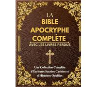 LA BIBLE APOCRYPHE COMPLÈTE AVEC LES LIVRES PERDUS: Une Collection Complète d'Écritures Sacrées Cachées et d'Histoires Oubliées