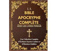 LA BIBLE APOCRYPHE COMPLÈTE AVEC LES LIVRES PERDUS: Une Collection Complète d'Écritures Sacrées Cachées et d'Histoires Oubliées