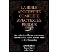 La Bible apocryphe complète avec textes perdus: Une collection d'Écritures anciennes comme Enoch, Jasher, Jubilés, Adam et Ève, Maccabées