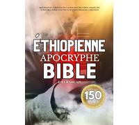 La Bible Apocryphe Éthiopienne En Français (150 Livres): Anthologie Complète Du Canon, Des Deutérocanons, Des Écritures Perdues Et Des Écrits Des Premiers Chrétiens