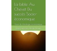 La bible Au Chevet Du succès Socio-économique: Essai de théologie économique: 1 (Vers une nouvelle approche de la théologie économique)