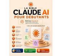 LA BIBLE CLAUDE AI POUR DÉBUTANTS LA BIBLE CLAUDE AI POUR DÉBUTANTS: Maîtrisez Claude IA : Claude Code, Projets, MCP, Agents IA et Flux de travail IA