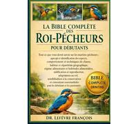 LA BIBLE COMPLÈTE DES ROI-PÊCHEURS POUR DÉBUTANTS: Tout ce que vous devez savoir sur les martins-pêcheurs : aperçu et identification des espèces, ... habitat et...les débutants et les passionnés.