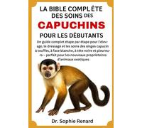 LA BIBLE COMPLÈTE DES SOINS DES CAPUCINS POUR LES DÉBUTANTS: Un guide complet étape par étape pour l'élevage, le dressage et les soins des singes ... parfait pour les nouveaux propriétaires d'ani