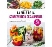 La bible de la conservation des aliments: Saumure, alcool, huile, vinaigre, fumage, séchage, congélation, stérilisation, fermentation