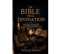 LA BIBLE DE LA DIVINATION: Guide Pratique du Tarot, des Runes, de L'astrologie, de la Divination, du Pendule et des Anciennes Méthodes de Voyance