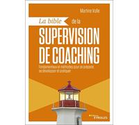 La bible de la supervision de coaching: Fondamentaux et méthodes pour se préparer, se développer et pratiquer